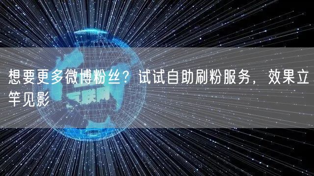 想要更多微博粉丝？试试自助刷粉服务，效果立竿见影