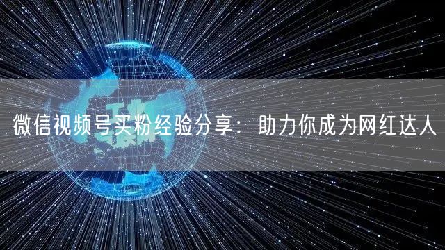 微信视频号买粉经验分享：助力你成为网红达人