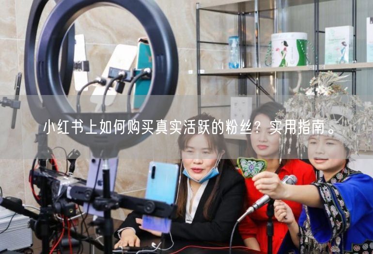 小红书上如何购买真实活跃的粉丝？实用指南。