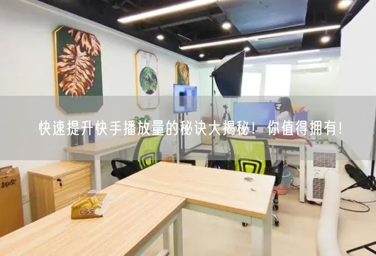 快速提升快手播放量的秘诀大揭秘！你值得拥有！