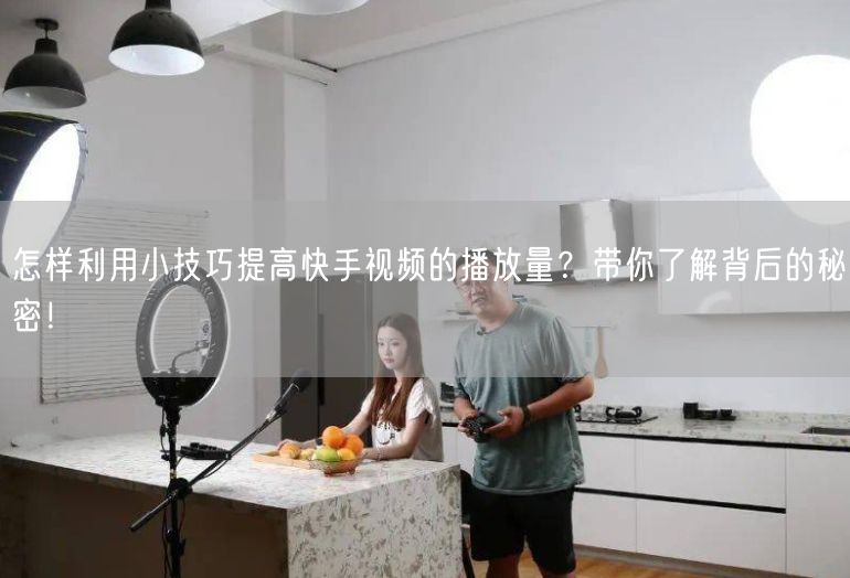 怎样利用小技巧提高快手视频的播放量？带你了解背后的秘密！