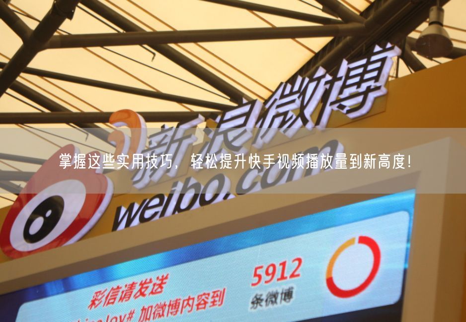 掌握这些实用技巧，轻松提升快手视频播放量到新高度！