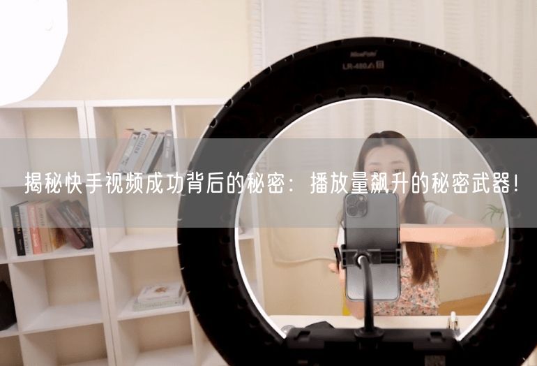 揭秘快手视频成功背后的秘密：播放量飙升的秘密武器！